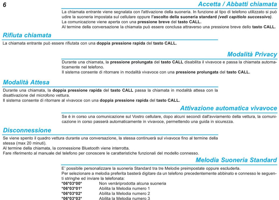 In funzione al tipo di telefono utilizzato si può udire la suoneria impostata sul cellulare oppure l ascolto della suoneria standard (vedi capitiolo successivo).