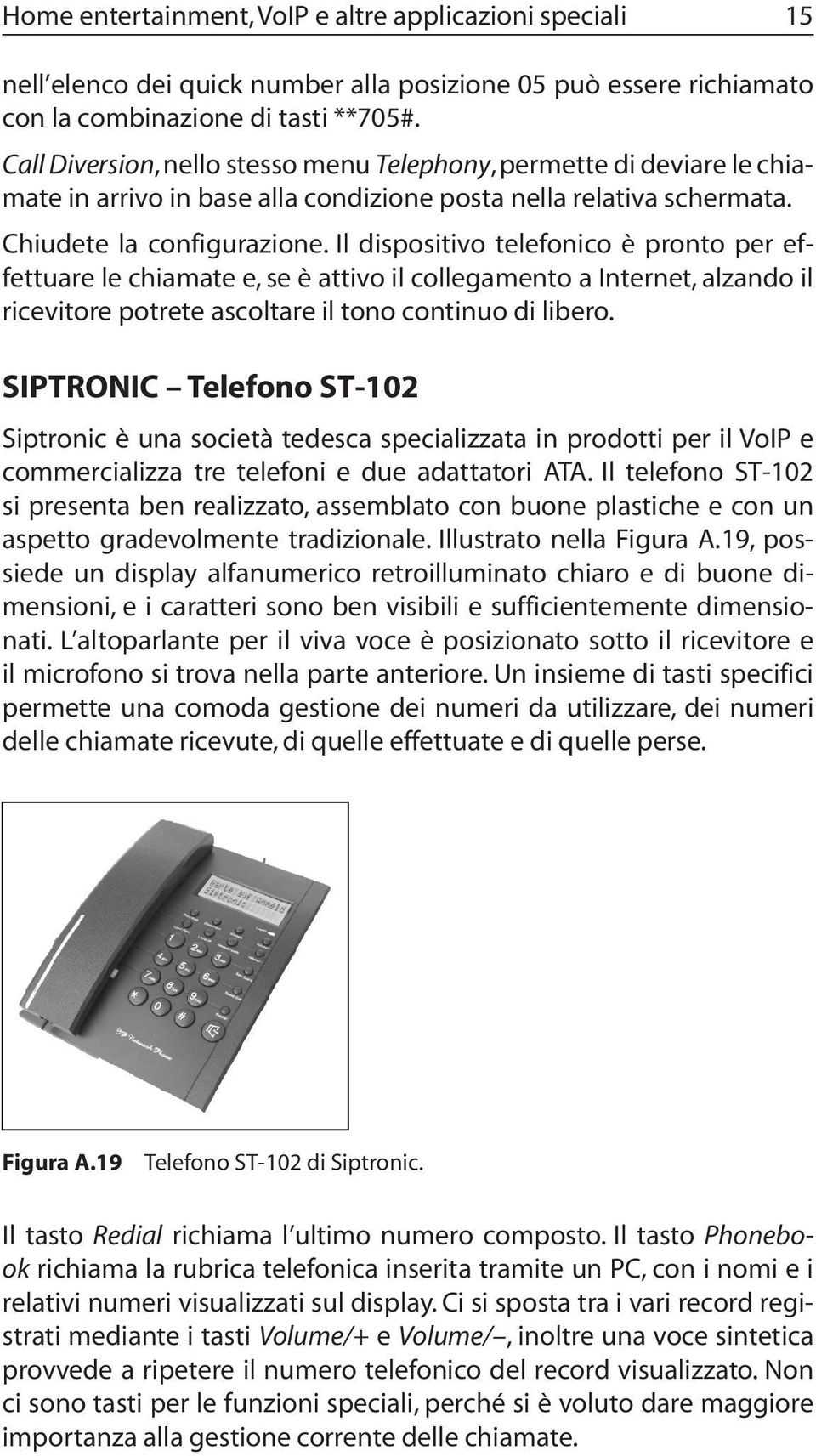 Il dispositivo telefonico è pronto per effettuare le chiamate e, se è attivo il collegamento a Internet, alzando il ricevitore potrete ascoltare il tono continuo di libero.