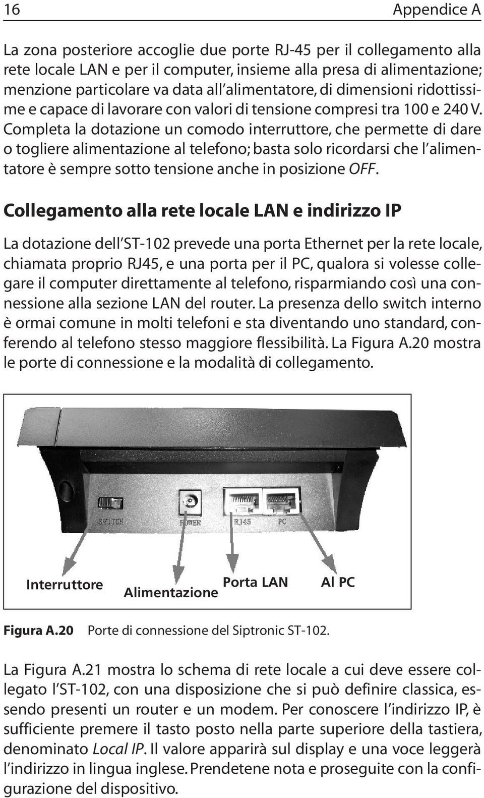 Completa la dotazione un comodo interruttore, che permette di dare o togliere alimentazione al telefono; basta solo ricordarsi che l alimentatore è sempre sotto tensione anche in posizione OFF.