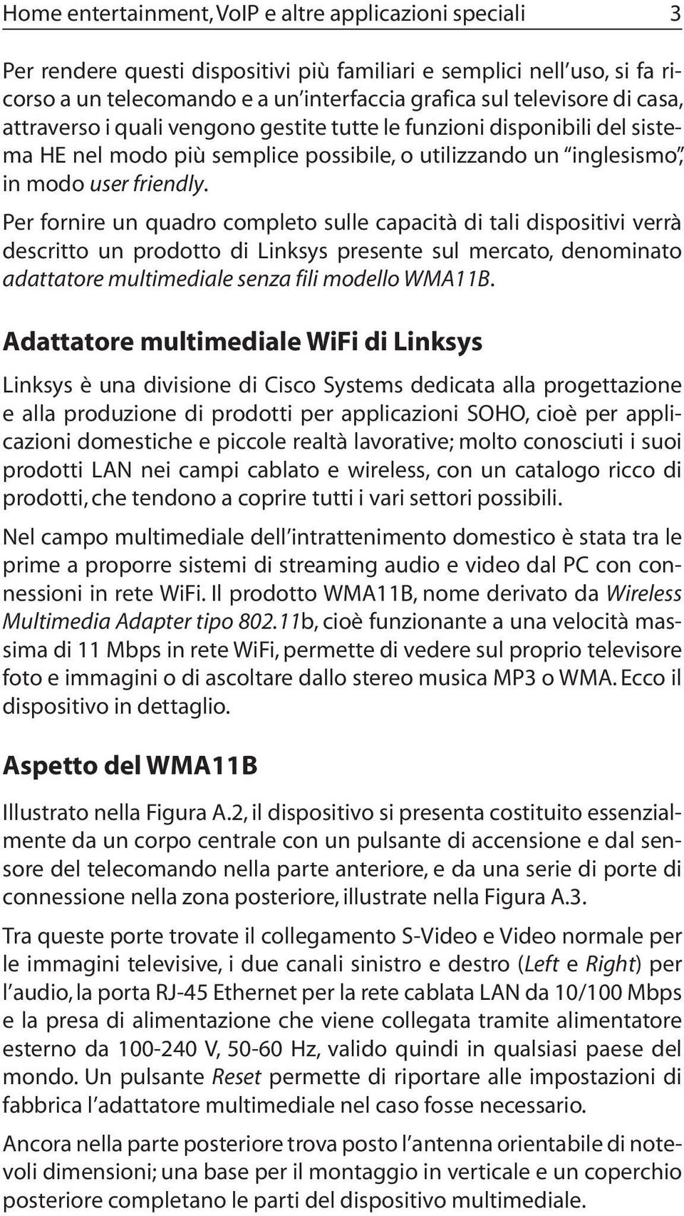 Per fornire un quadro completo sulle capacità di tali dispositivi verrà descritto un prodotto di Linksys presente sul mercato, denominato adattatore multimediale senza fili modello WMA11B.