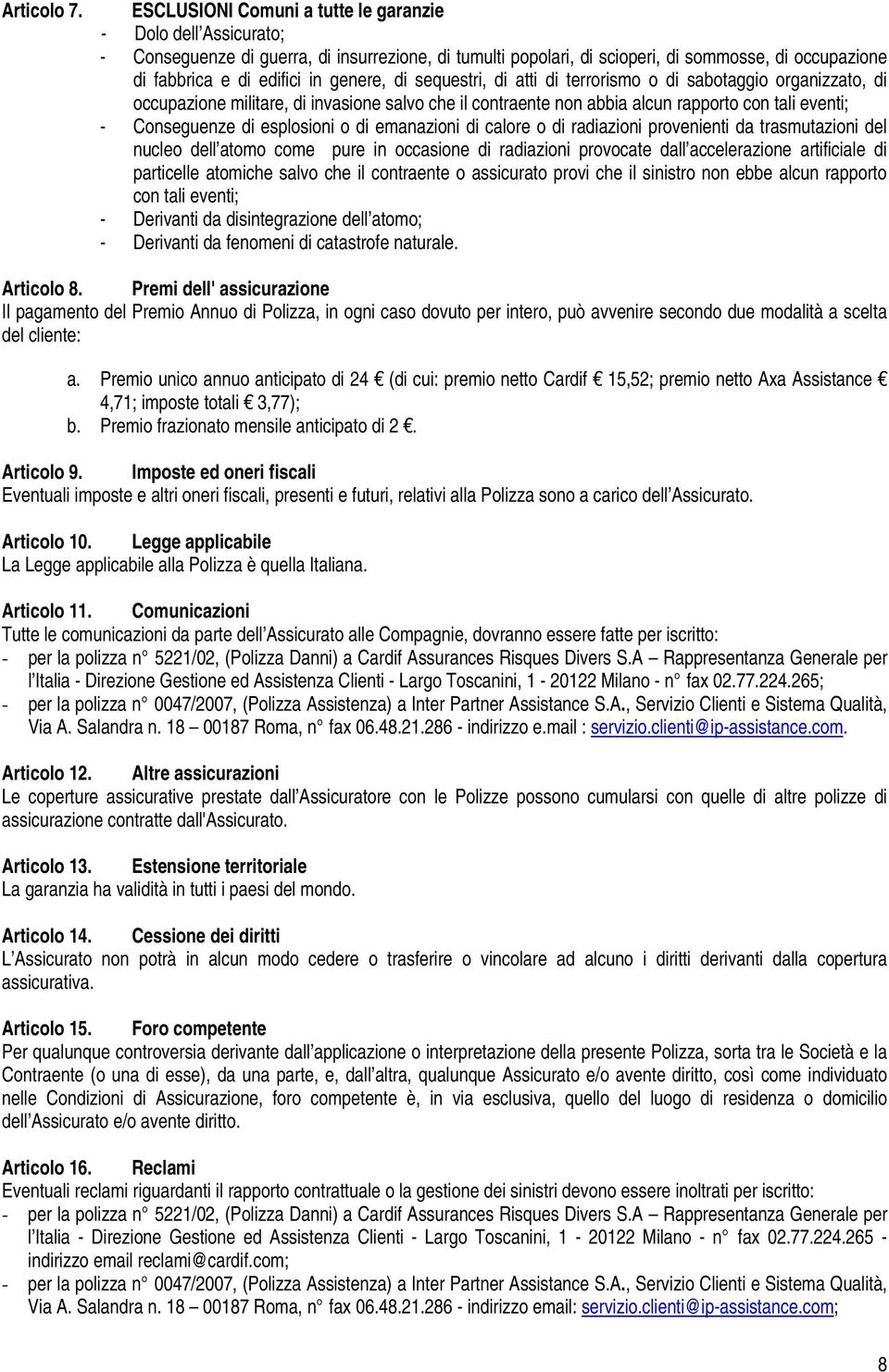 genere, di sequestri, di atti di terrorismo o di sabotaggio organizzato, di occupazione militare, di invasione salvo che il contraente non abbia alcun rapporto con tali eventi; - Conseguenze di