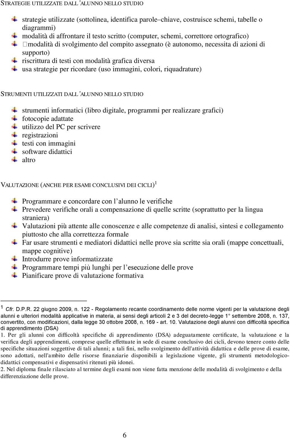 ricordare (uso immagini, colori, riquadrature) STRUMENTI UTILIZZATI DALL ALUNNO NELLO STUDIO strumenti informatici (libro digitale, programmi per realizzare grafici) fotocopie adattate utilizzo del