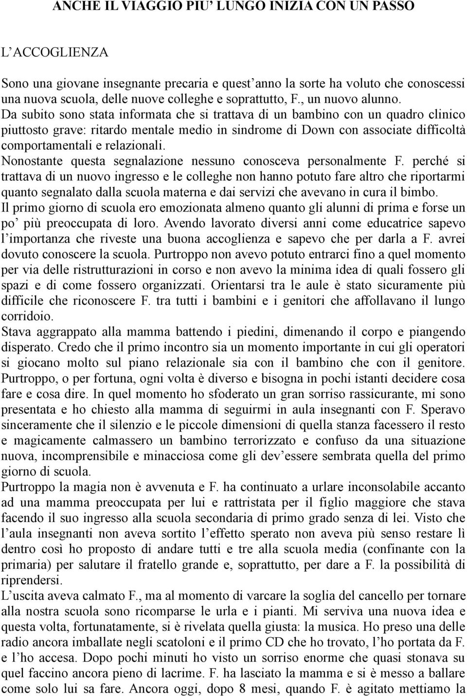 Da subito sono stata informata che si trattava di un bambino con un quadro clinico piuttosto grave: ritardo mentale medio in sindrome di Down con associate difficoltà comportamentali e relazionali.