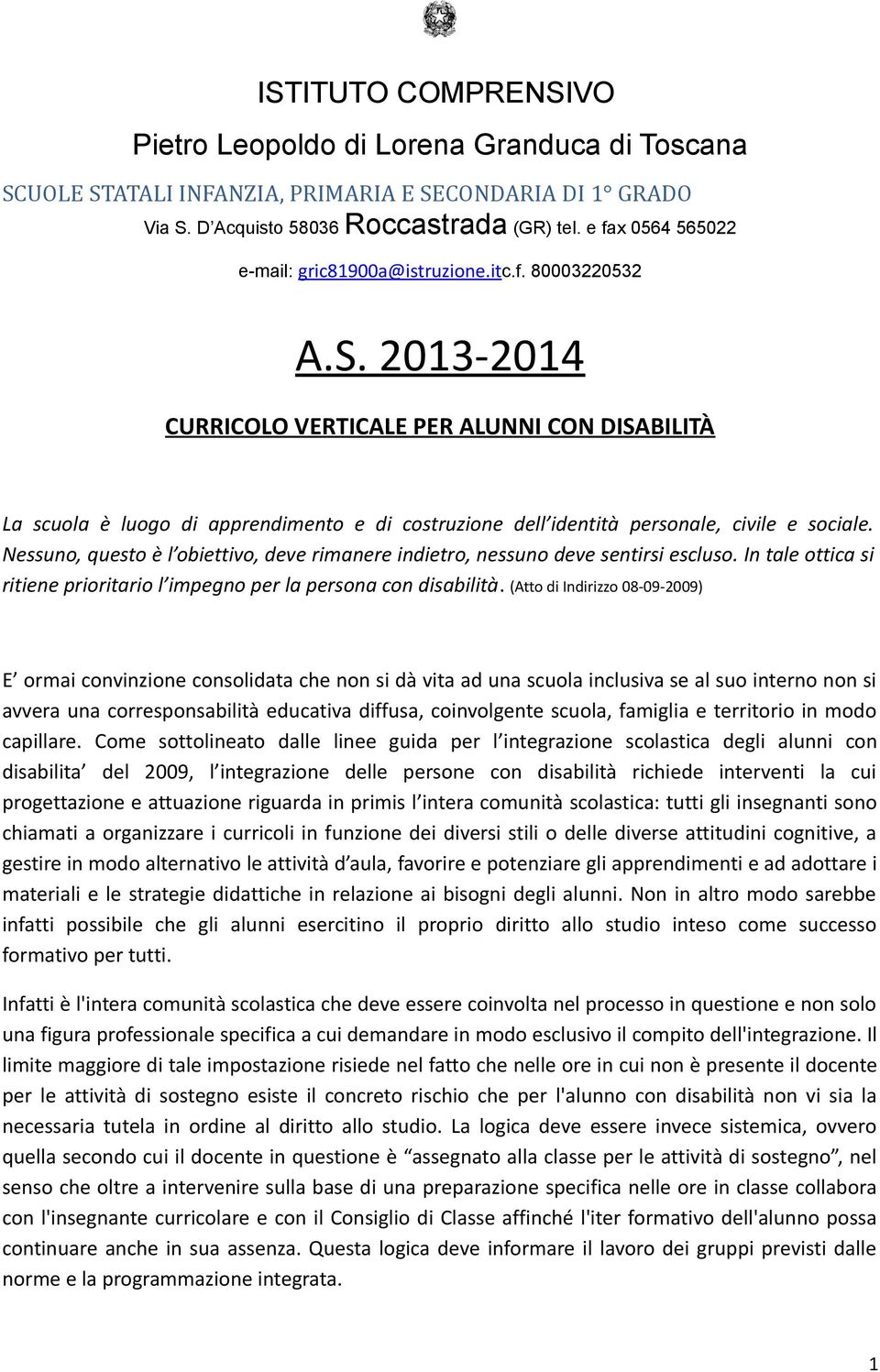 (Atto di Indirizzo 08-09-2009) E ormai convinzione consolidata che non si dà vita ad una scuola inclusiva se al suo interno non si avvera una corresponsabilità educativa diffusa, coinvolgente scuola,