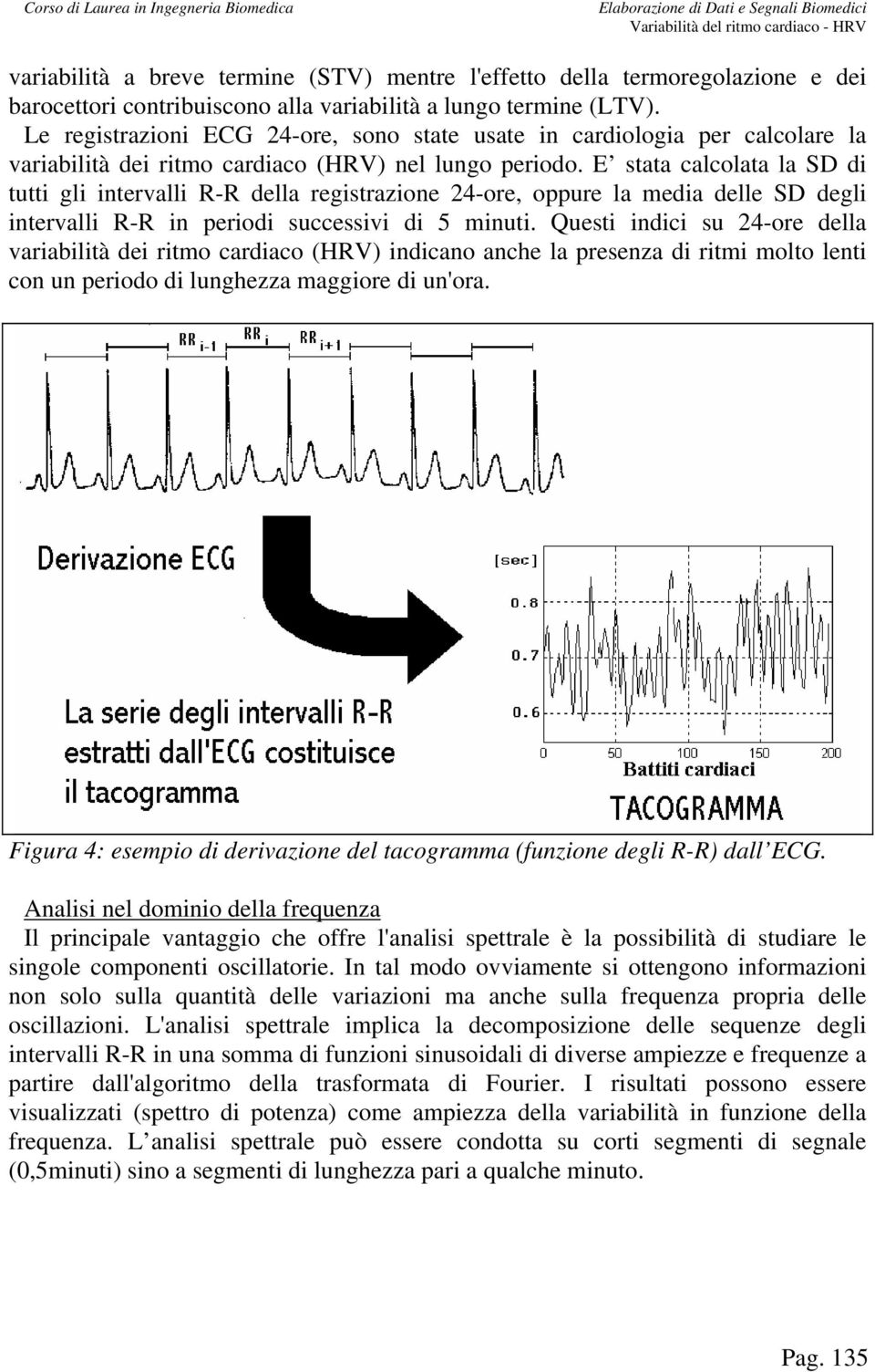 E stata calcolata la SD di tutti gli intervalli R-R della registrazione 4-ore, oppure la media delle SD degli intervalli R-R in periodi successivi di 5 minuti.