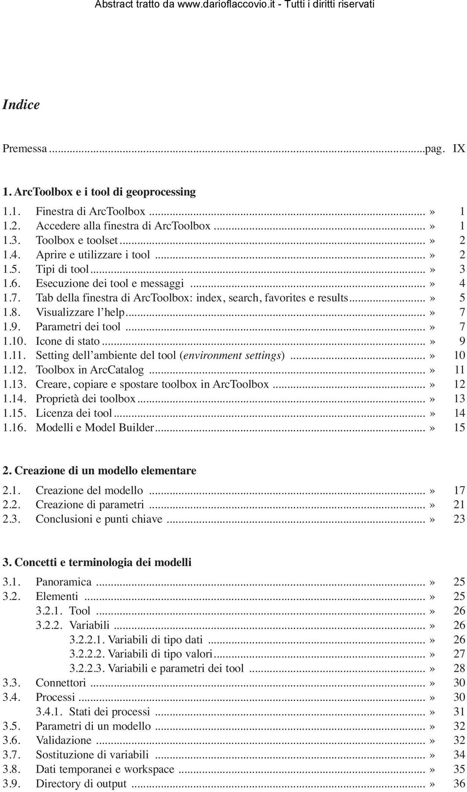 Visualizzare l help...» 7 1.9. Parametri dei tool...» 7 1.10. Icone di stato...» 9 1.11. Setting dell ambiente del tool (environment settings)...» 10 1.12. Toolbox in ArcCatalog...» 11 1.13.