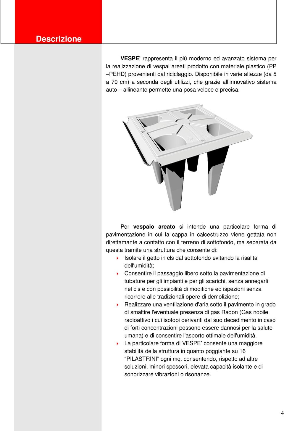 Per vespaio areato si intende una particolare forma di pavimentazione in cui la cappa in calcestruzzo viene gettata non direttamante a contatto con il terreno di sottofondo, ma separata da questa