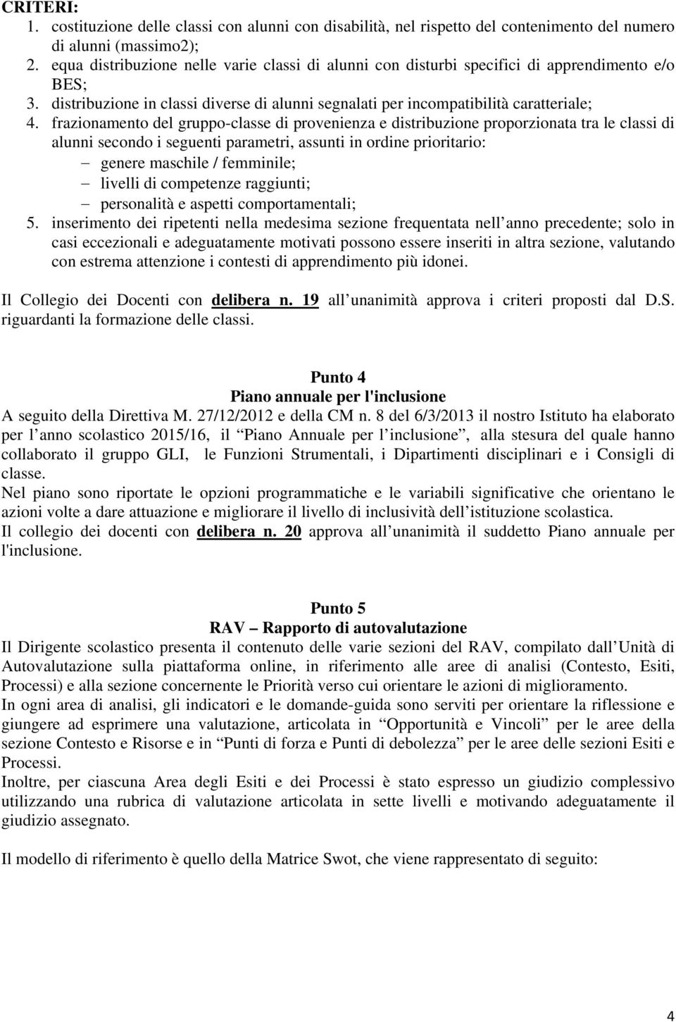 frazionamento del gruppo-classe di provenienza e distribuzione proporzionata tra le classi di alunni secondo i seguenti parametri, assunti in ordine prioritario: genere maschile / femminile; livelli