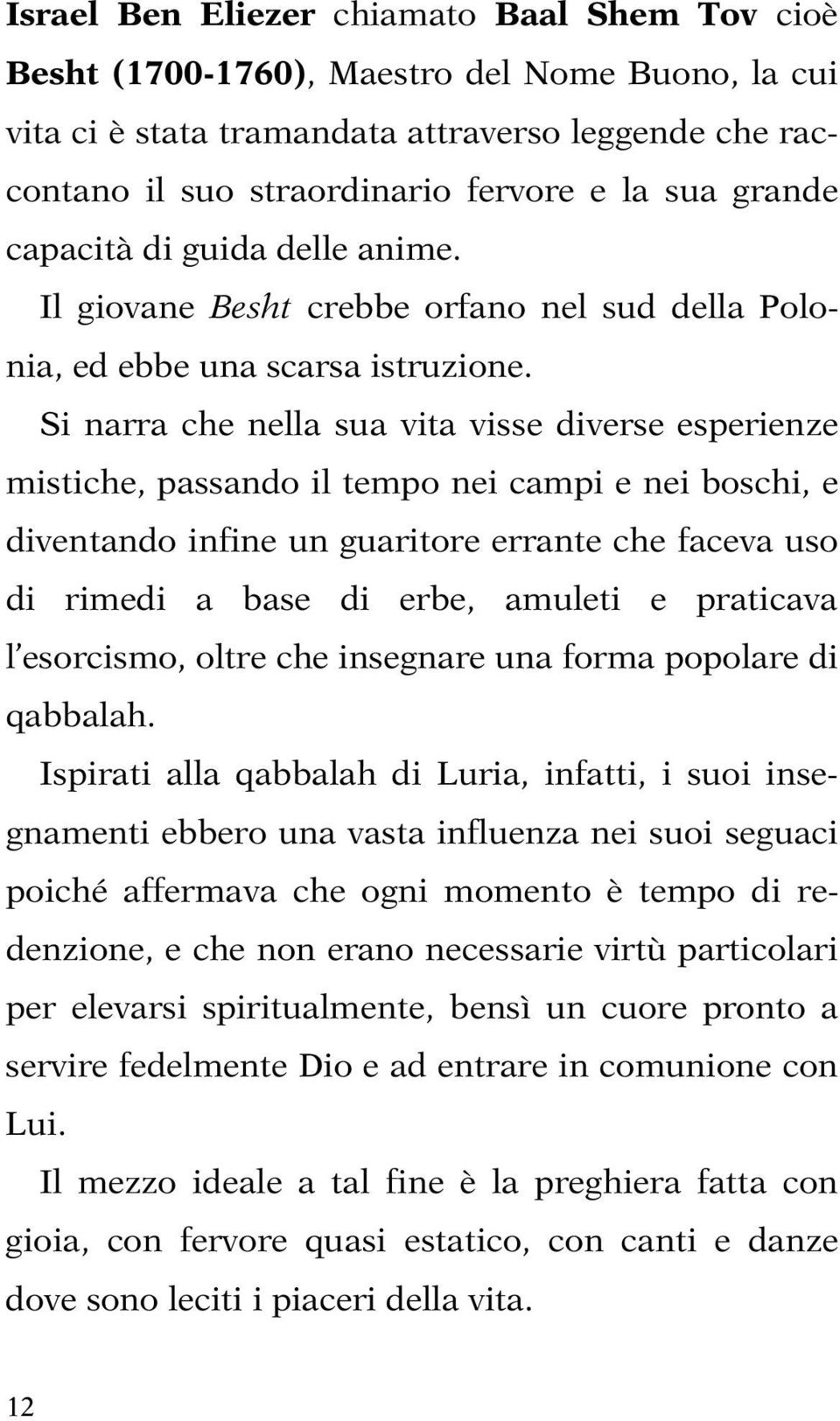 Si narra che nella sua vita visse diverse esperienze mistiche, passando il tempo nei campi e nei boschi, e diventando infine un guaritore errante che faceva uso di rimedi a base di erbe, amuleti e