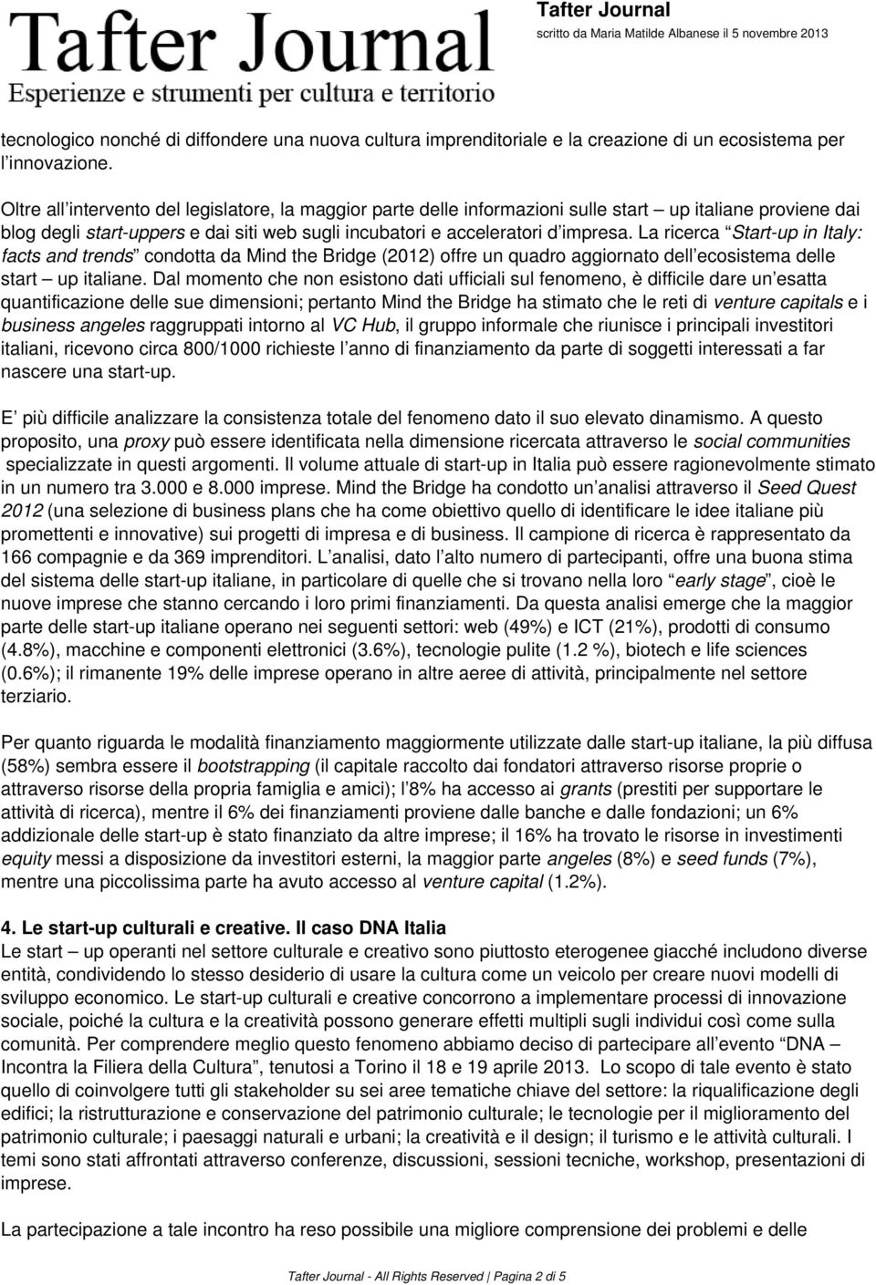 La ricerca Start-up in Italy: facts and trends condotta da Mind the Bridge (2012) offre un quadro aggiornato dell ecosistema delle start up italiane.