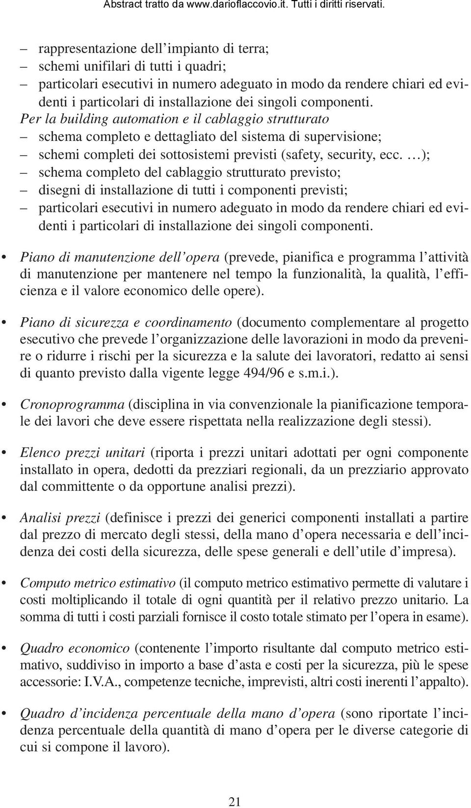 ); schema completo del cablaggio strutturato previsto; disegni di installazione di tutti i componenti previsti; particolari esecutivi in numero adeguato in modo da rendere chiari ed evidenti i