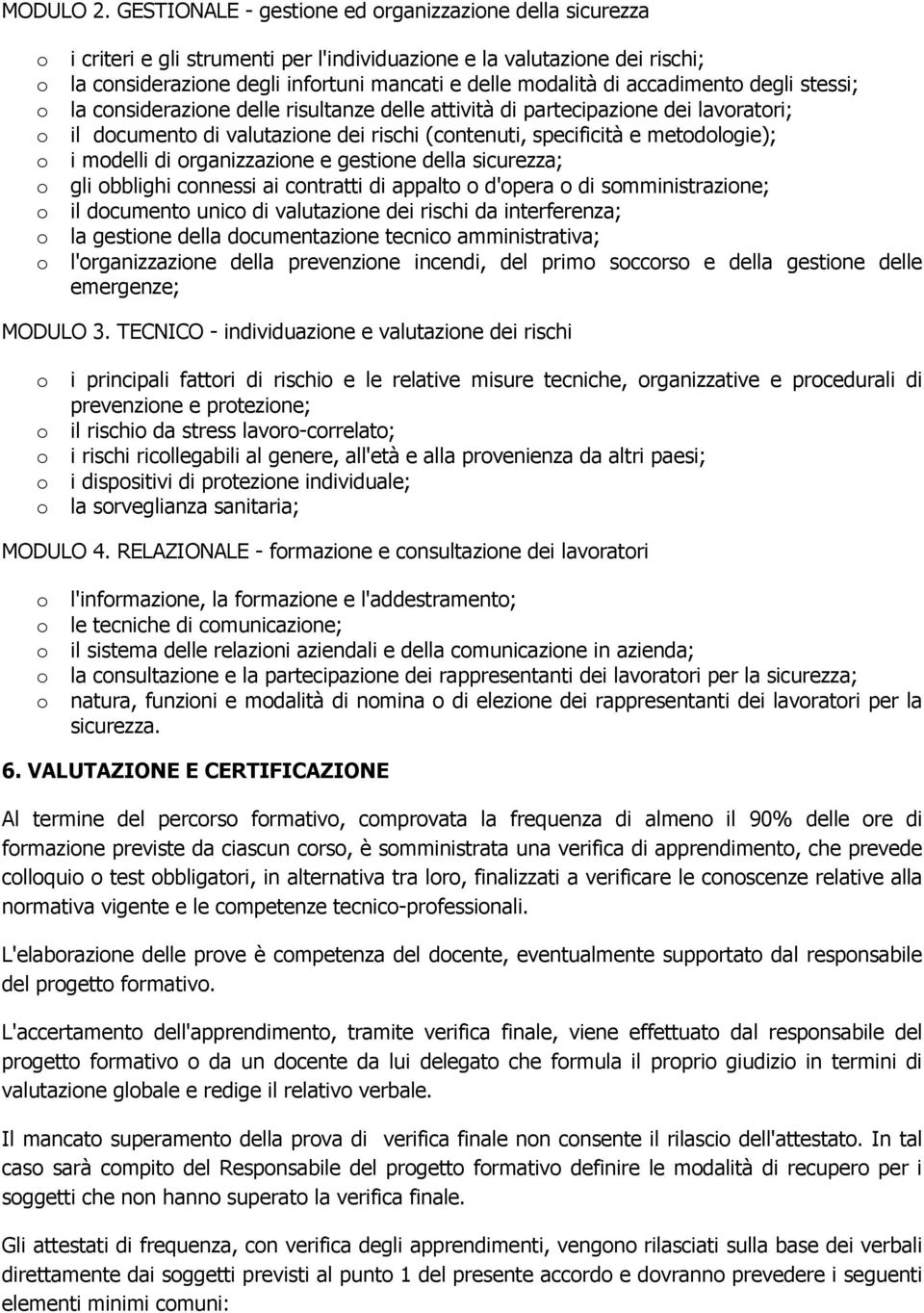 accadimento degli stessi; o la considerazione delle risultanze delle attivitä di partecipazione dei lavoratori; o il documento di valutazione dei rischi (contenuti, specificitä e metodologie); o i