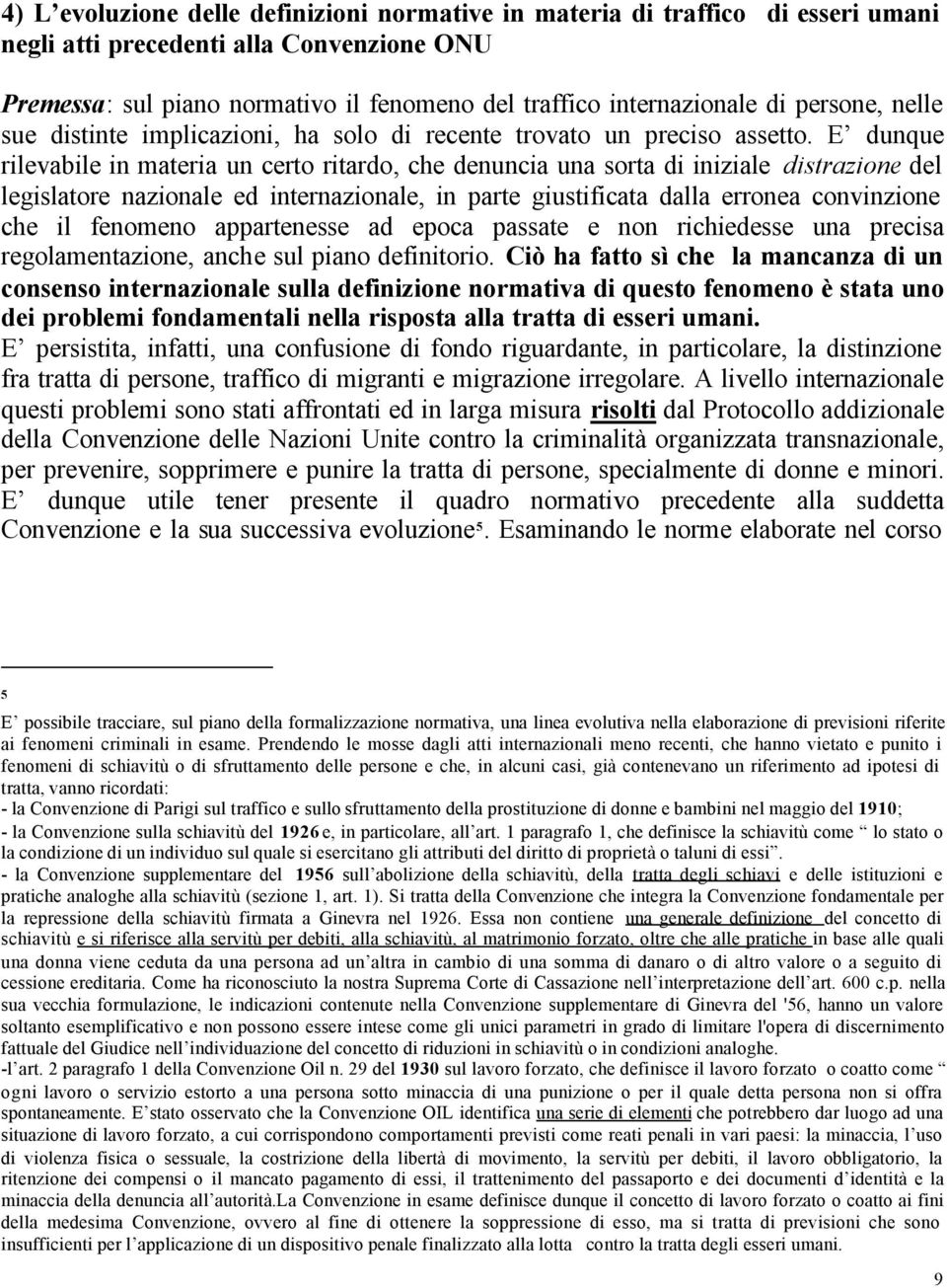 E dunque rilevabile in materia un certo ritardo, che denuncia una sorta di iniziale distrazione del legislatore nazionale ed internazionale, in parte giustificata dalla erronea convinzione che il