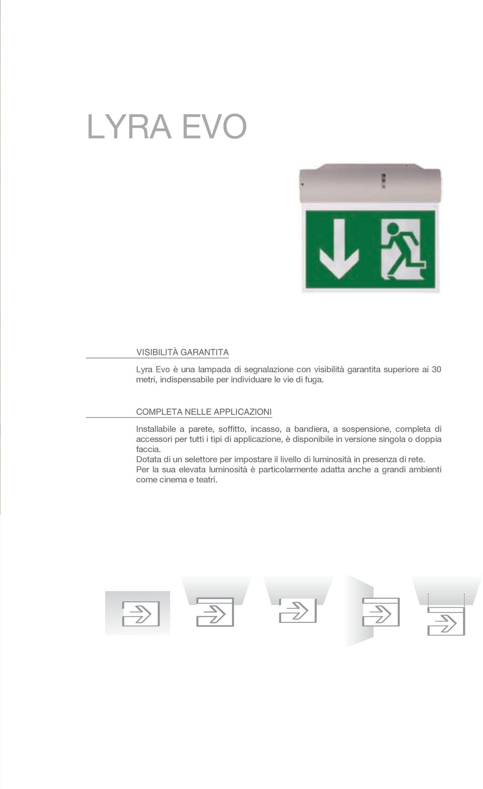 COMPLETA NELLE APPLICAZIONI Installabile a parete, soffitto, incasso, a bandiera, a sospensione, completa di accessori per tutti i tipi