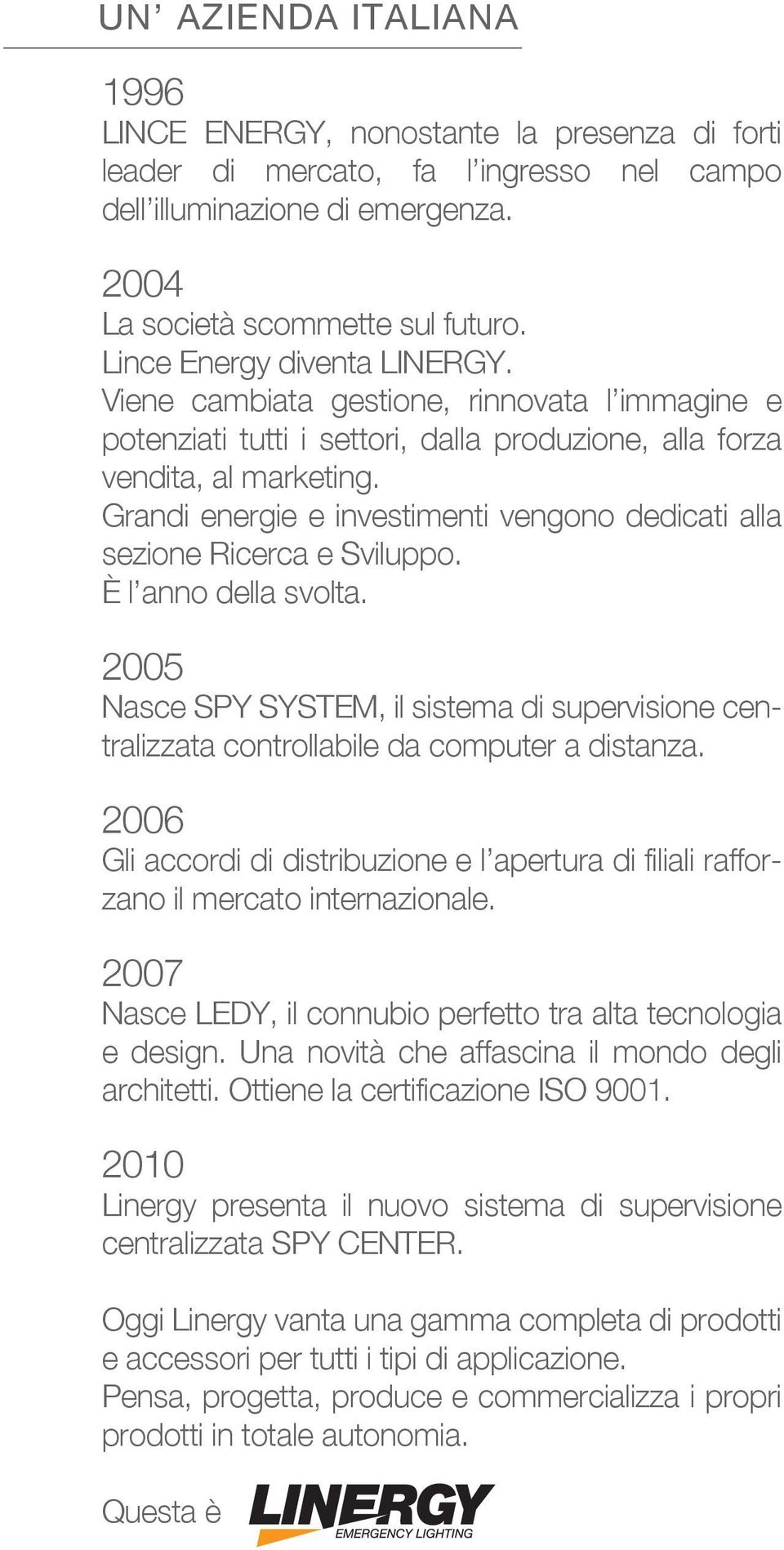 Grandi energie e investimenti vengono dedicati alla sezione Ricerca e Sviluppo. È l anno della svolta.