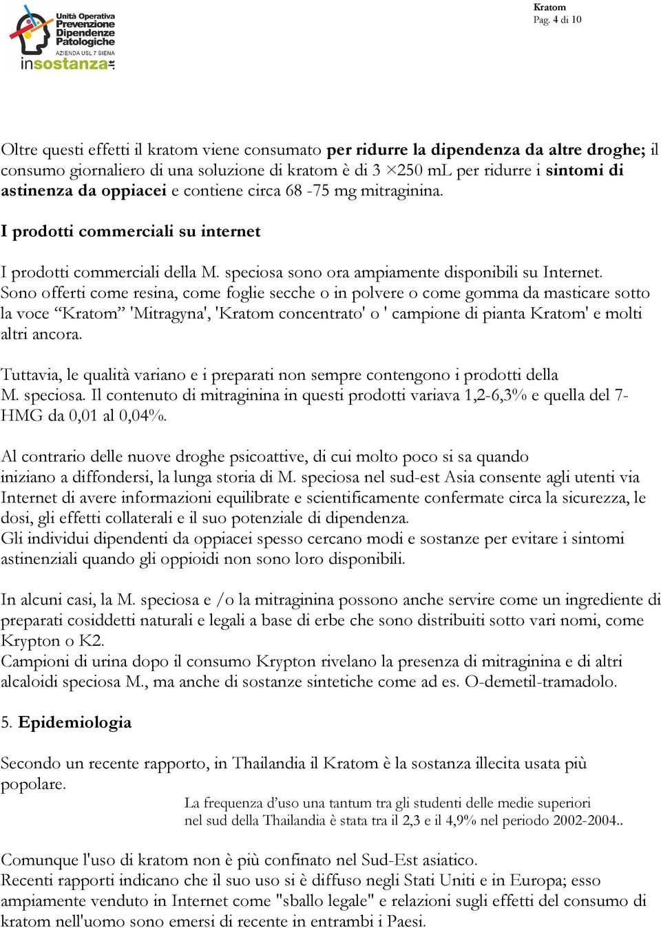 Sono offerti come resina, come foglie secche o in polvere o come gomma da masticare sotto la voce Kratom 'Mitragyna', 'Kratom concentrato' o ' campione di pianta Kratom' e molti altri ancora.