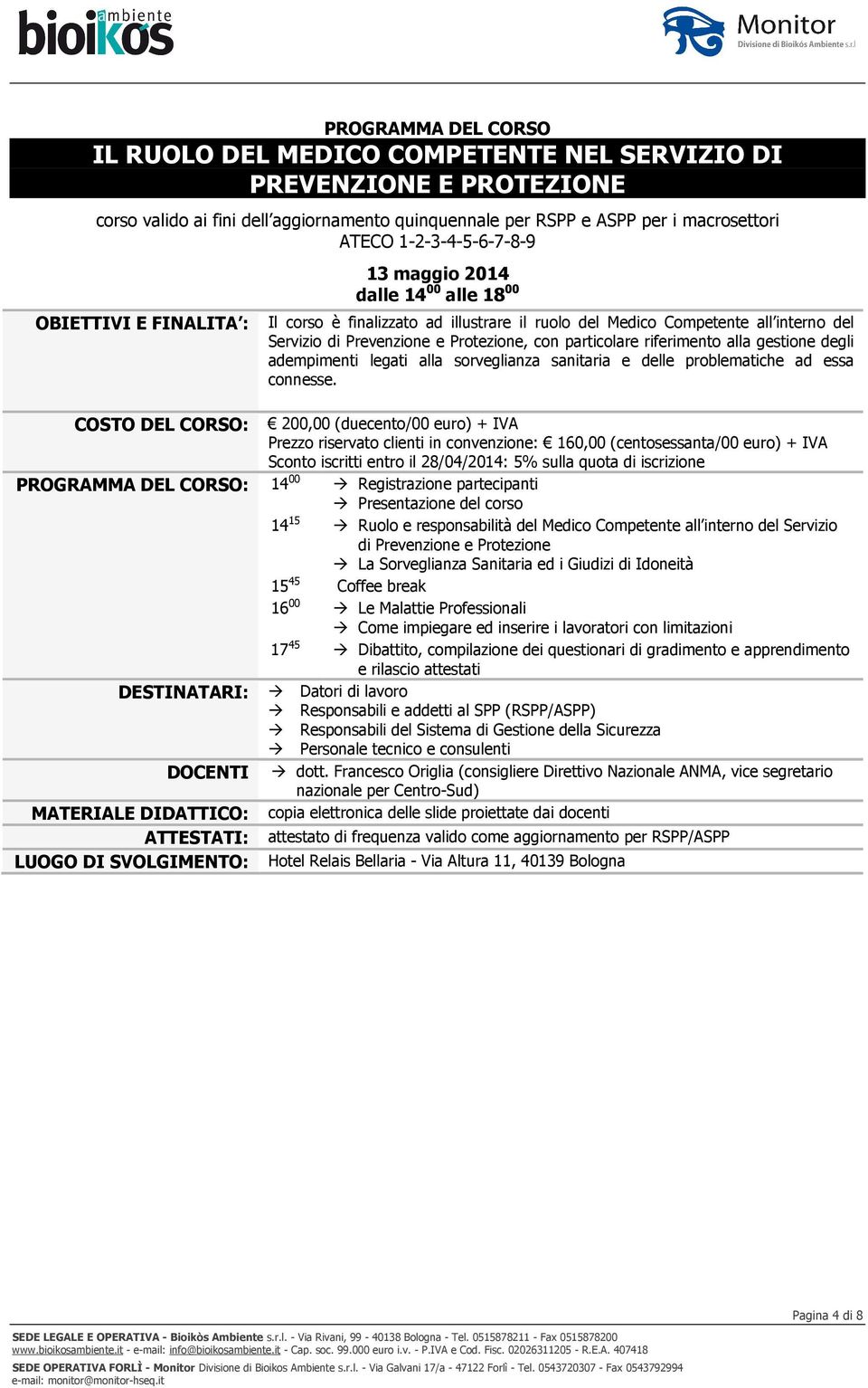 COSTO DEL CORSO: 200,00 (duecento/00 euro) + IVA Prezzo riservato clienti in convenzione: 160,00 (centosessanta/00 euro) + IVA Sconto iscritti entro il 28/04/2014: 5% sulla quota di iscrizione