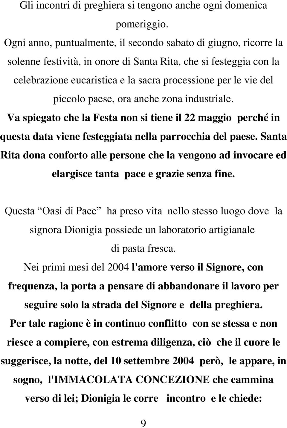 piccolo paese, ora anche zona industriale. Va spiegato che la Festa non si tiene il 22 maggio perché in questa data viene festeggiata nella parrocchia del paese.