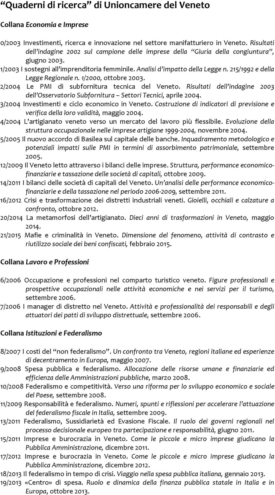 215/1992 e della Legge Regionale n. 1/2000, ottobre 2003. 2/2004 Le PMI di subfornitura tecnica del Veneto. Risultati dell indagine 2003 dell Osservatorio Subfornitura Settori Tecnici, aprile 2004.