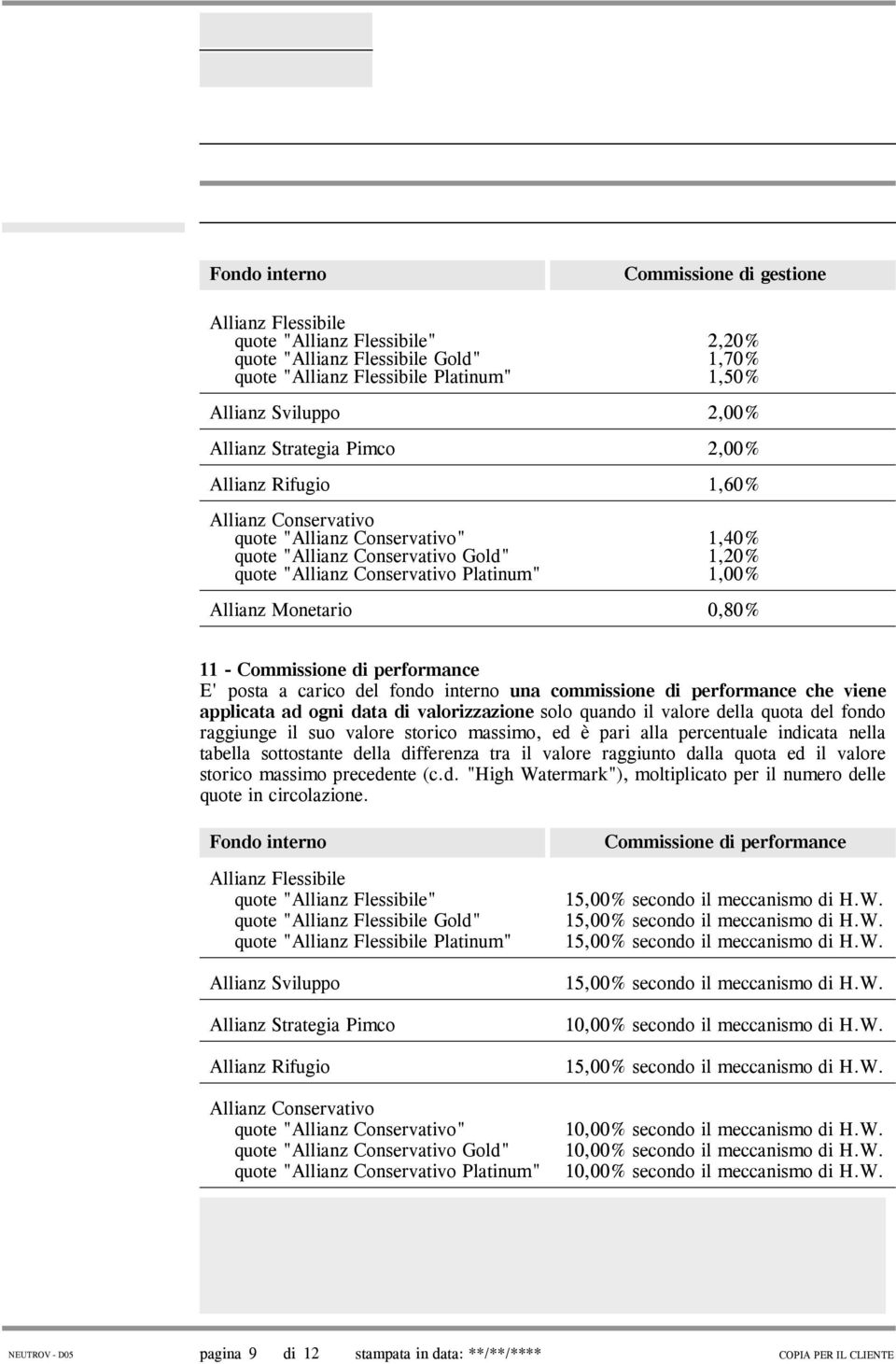 Monetario 0,80% 11 - Commissione di performance E' posta a carico del fondo interno una commissione di performance che viene applicata ad ogni data di valorizzazione solo quando il valore della quota