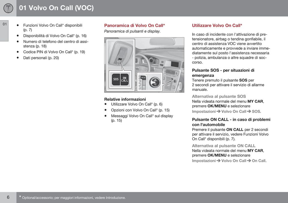 Utilizzare Volvo On Call* In caso di incidente con l'attivazione di pretensionatore, airbag o tendina gonfiabile, il centro di assistenza VOC viene avvertito automaticamente e provvede a inviare