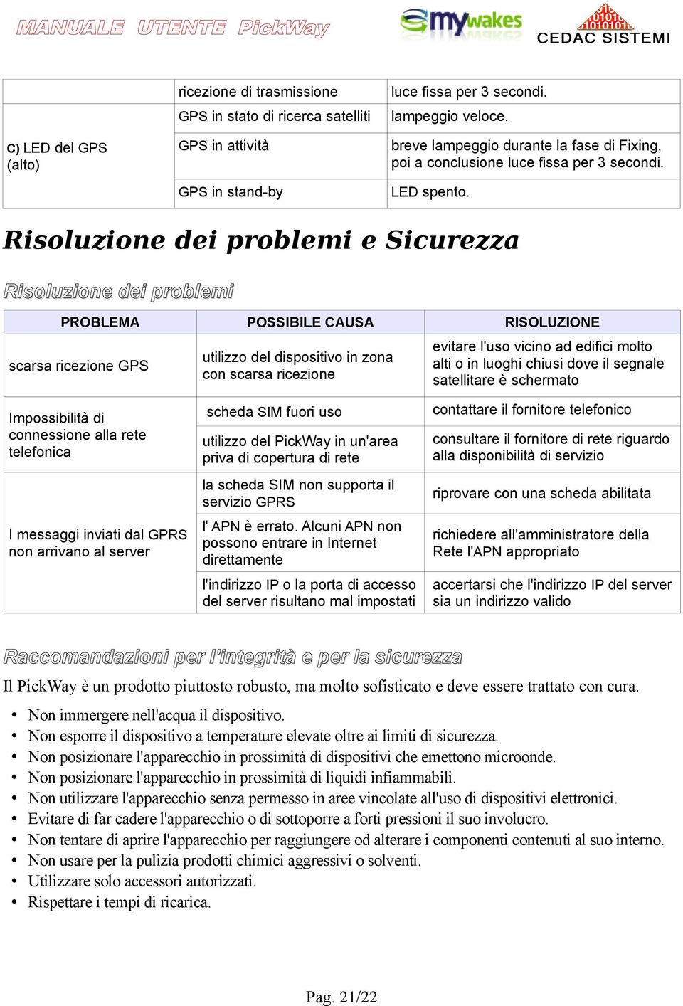 Risoluzione dei problemi e Sicurezza Risoluzione dei problemi PROBLEMA POSSIBILE CAUSA RISOLUZIONE scarsa ricezione GPS utilizzo del dispositivo in zona con scarsa ricezione evitare l'uso vicino ad