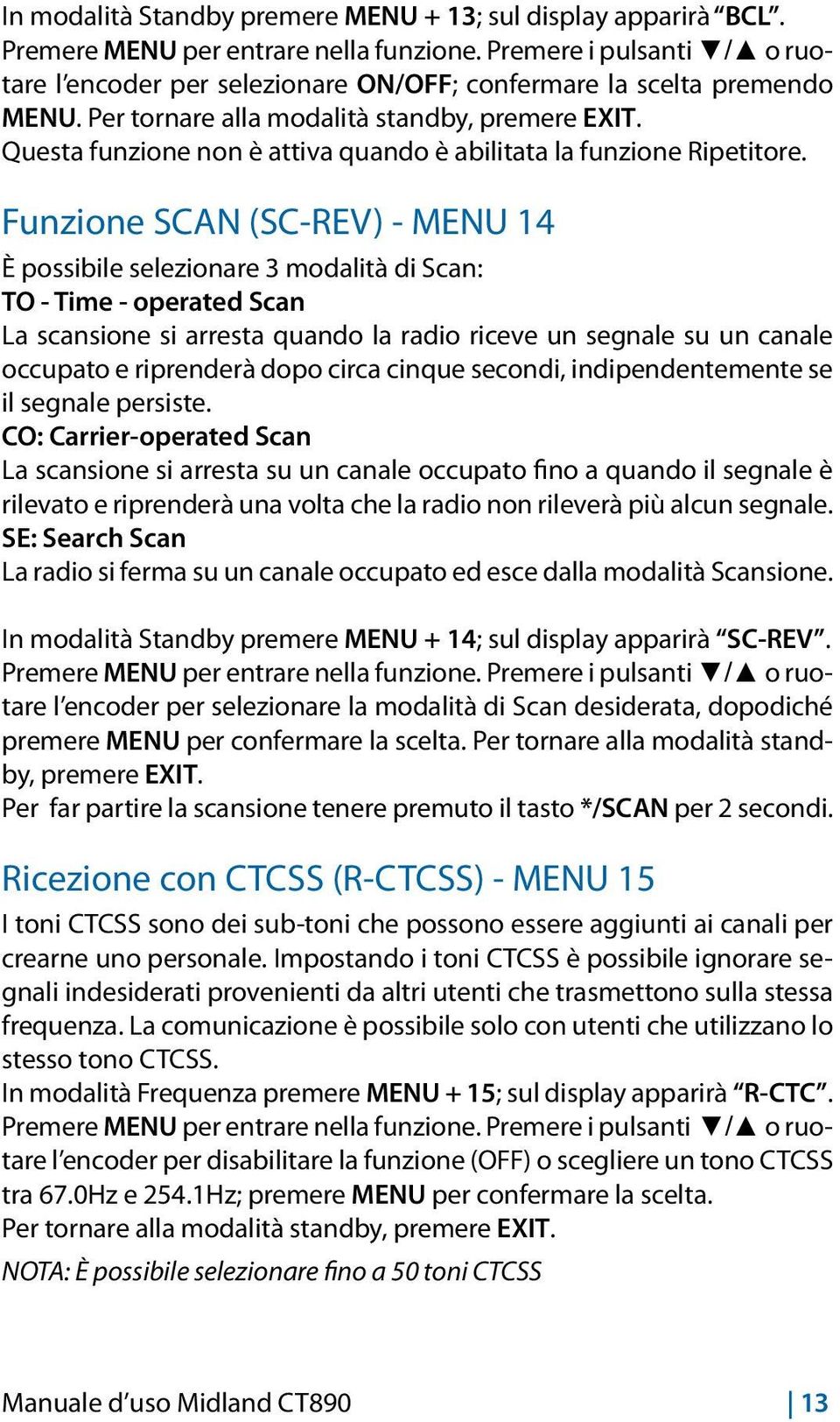 Funzione SCAN (SC-REV) - MENU 14 È possibile selezionare 3 modalità di Scan: TO - Time - operated Scan La scansione si arresta quando la radio riceve un segnale su un canale occupato e riprenderà