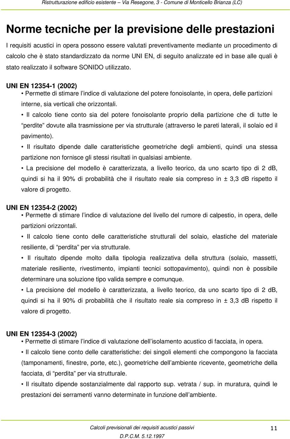 UNI EN 12354-1 (2002) Permette di stimare l indice di valutazione del potere fonoisolante, in opera, delle partizioni interne, sia verticali che orizzontali.