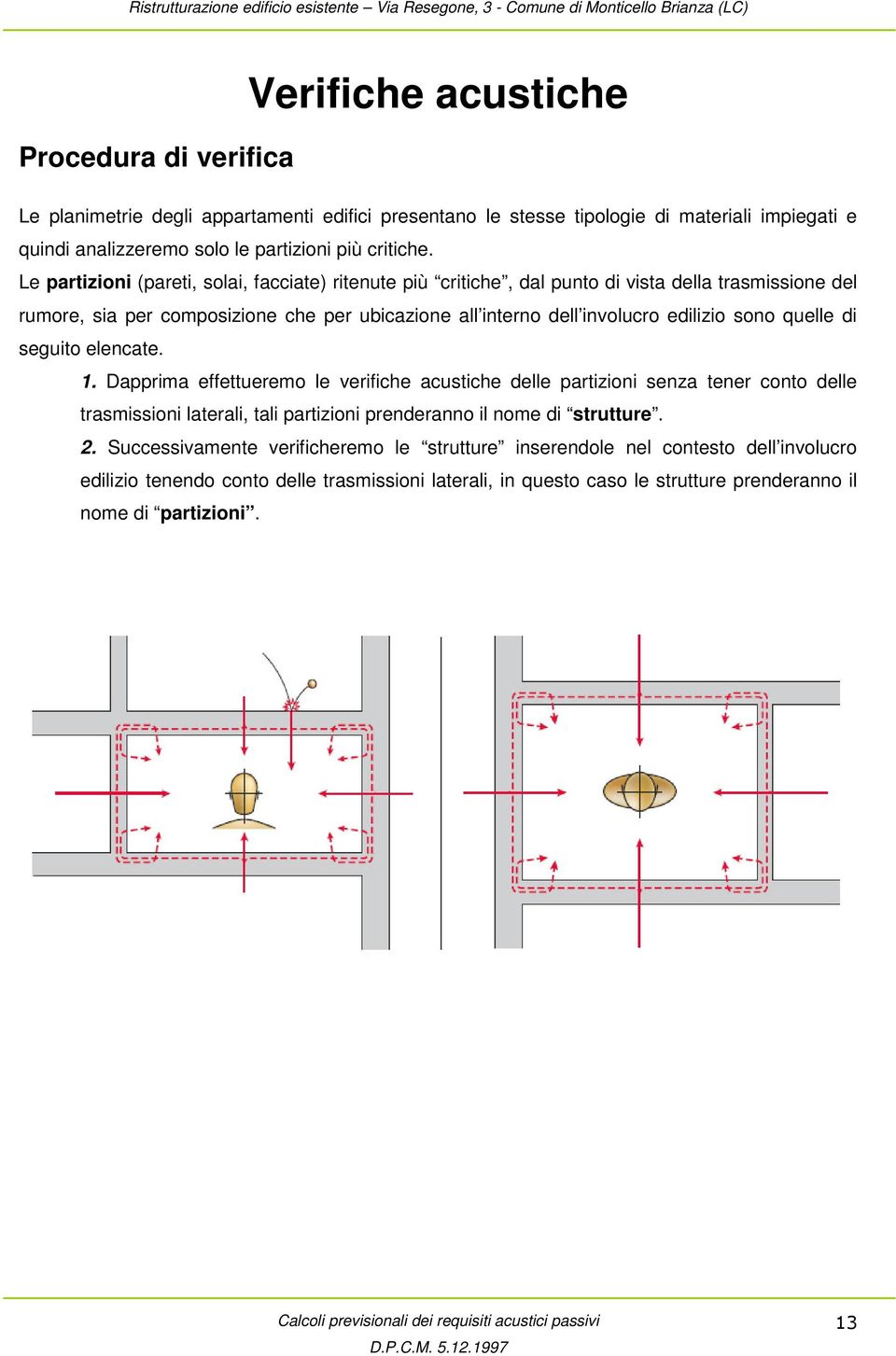 quelle di seguito elencate. 1. Dapprima effettueremo le verifiche acustiche delle partizioni senza tener conto delle trasmissioni laterali, tali partizioni prenderanno il nome di strutture. 2.