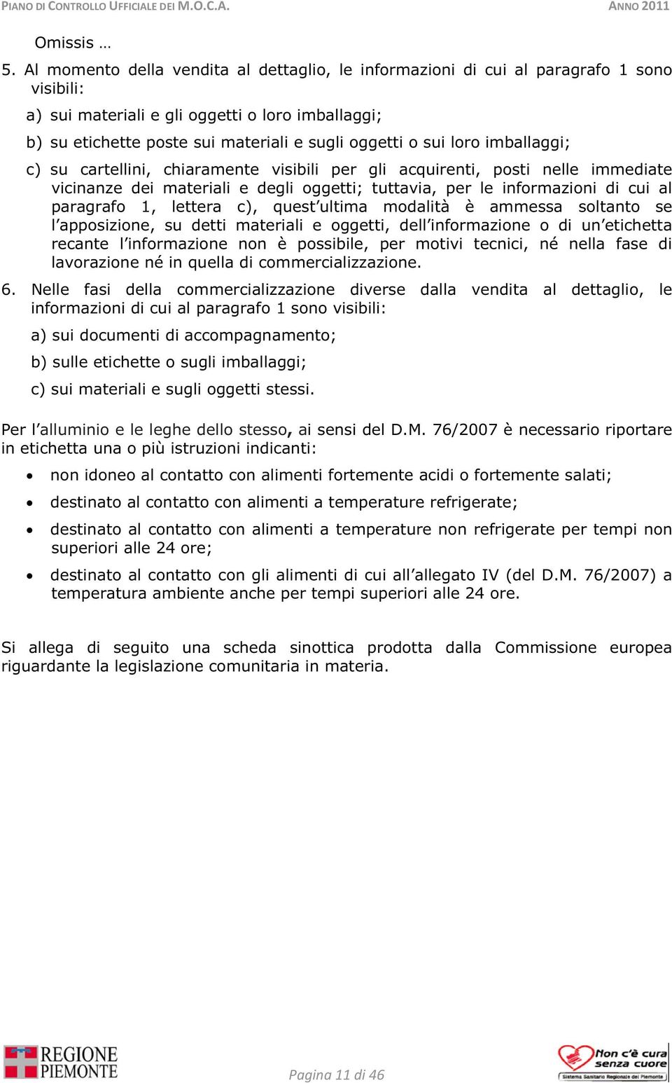 loro imballaggi; c) su cartellini, chiaramente visibili per gli acquirenti, posti nelle immediate vicinanze dei materiali e degli oggetti; tuttavia, per le informazioni di cui al paragrafo 1, lettera