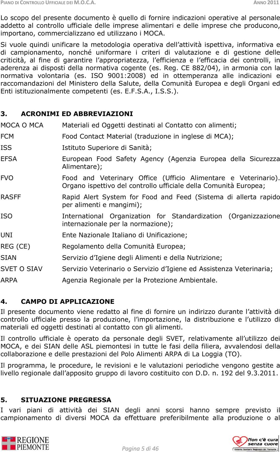 Si vuole quindi unificare la metodologia operativa dell attività ispettiva, informativa e di campionamento, nonché uniformare i criteri di valutazione e di gestione delle criticità, al fine di