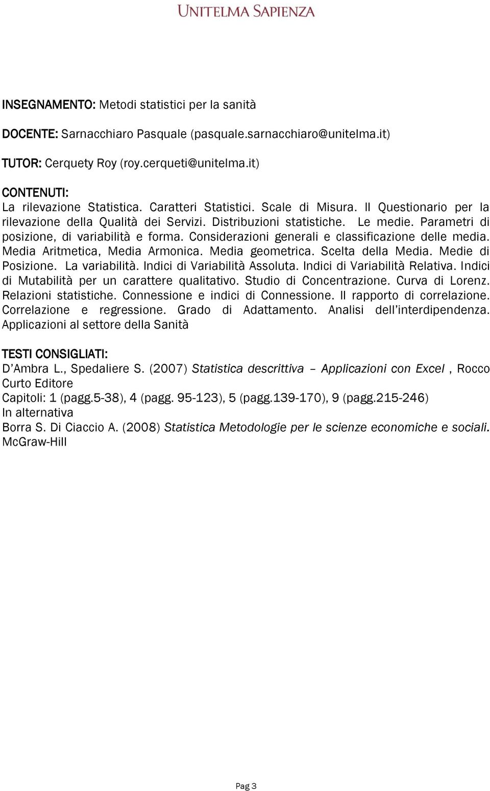 Considerazioni generali e classificazione delle media. Media Aritmetica, Media Armonica. Media geometrica. Scelta della Media. Medie di Posizione. La variabilità. Indici di Variabilità Assoluta.