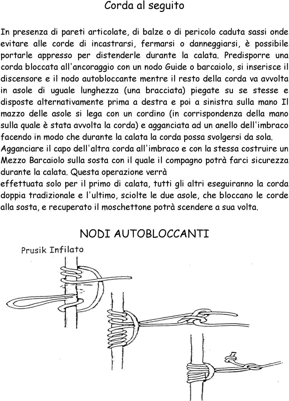 Predisporre una corda bloccata all'ancoraggio con un nodo Guide o barcaiolo, si inserisce il discensore e il nodo autobloccante mentre il resto della corda va avvolta in asole di uguale lunghezza