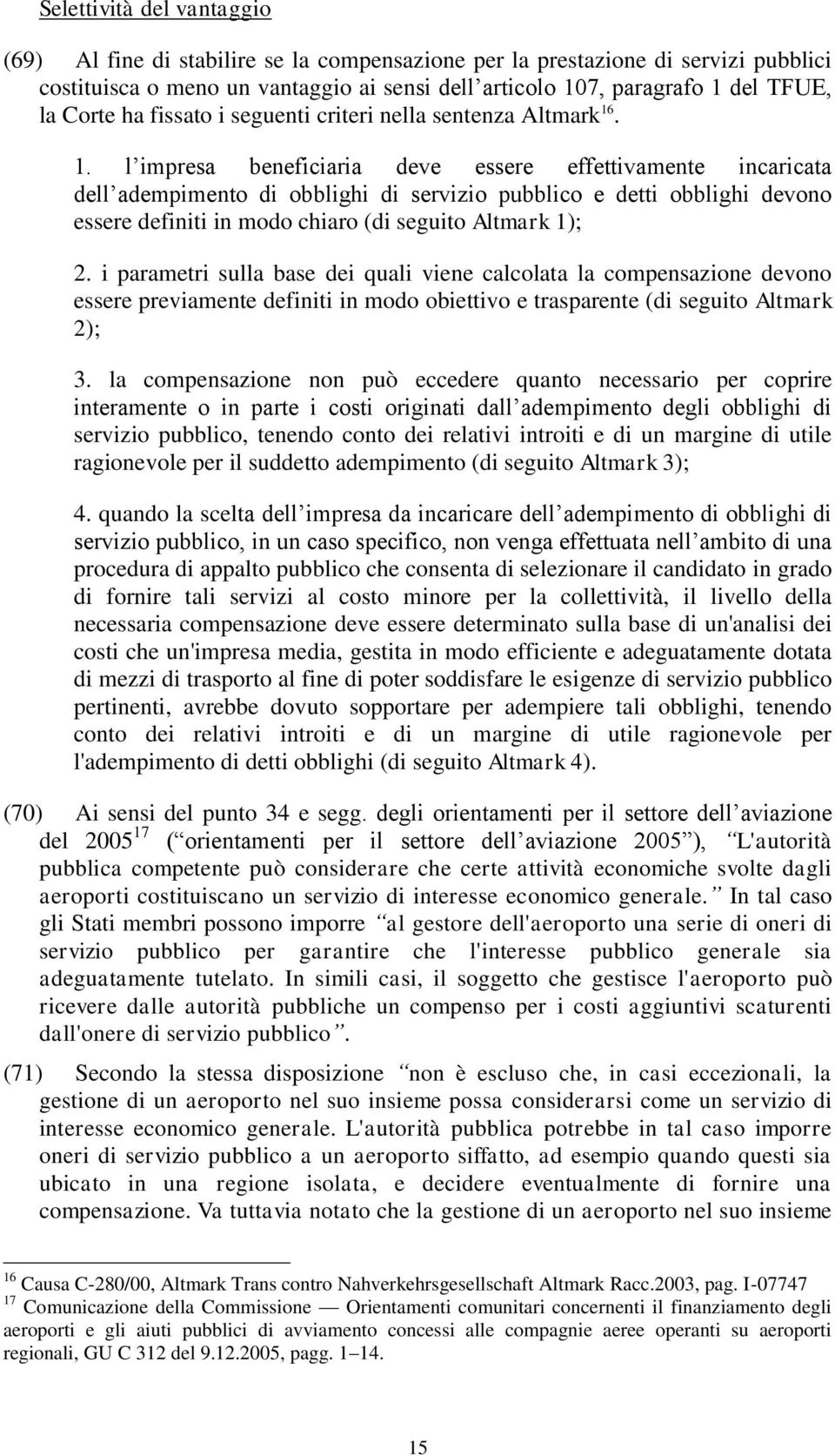 . 1. l impresa beneficiaria deve essere effettivamente incaricata dell adempimento di obblighi di servizio pubblico e detti obblighi devono essere definiti in modo chiaro (di seguito Altmark 1); 2.