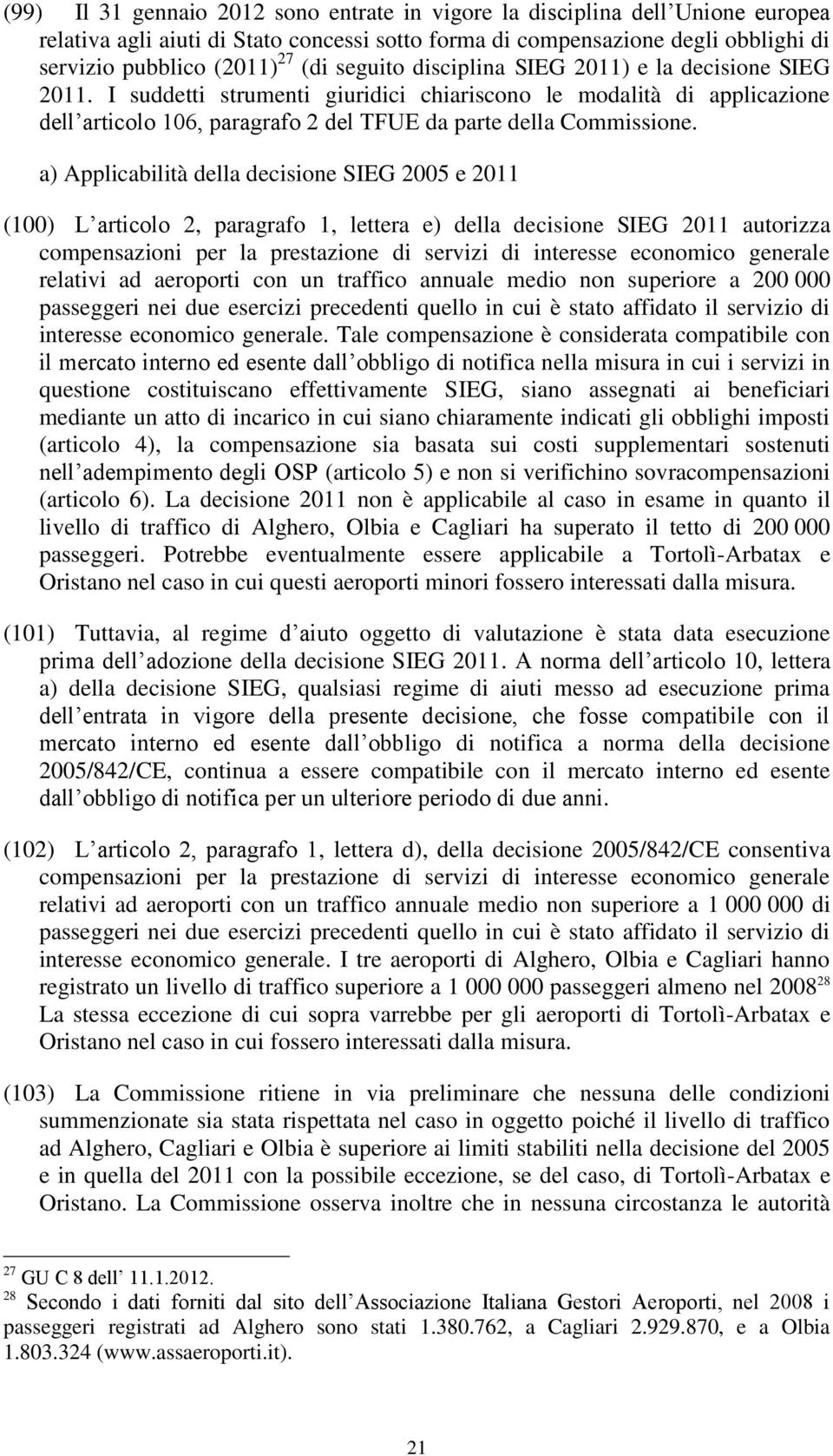 a) Applicabilità della decisione SIEG 2005 e 2011 (100) L articolo 2, paragrafo 1, lettera e) della decisione SIEG 2011 autorizza compensazioni per la prestazione di servizi di interesse economico