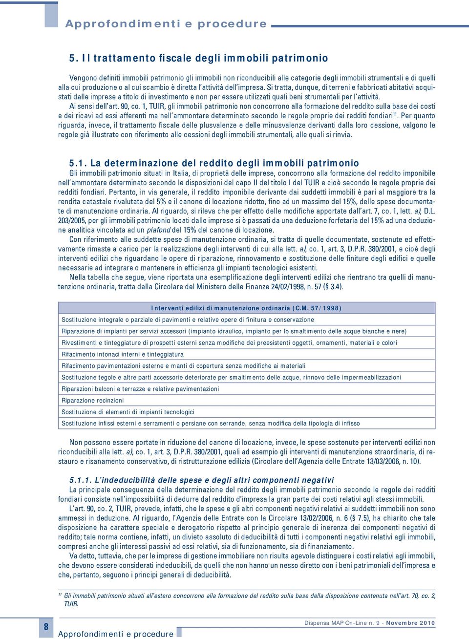 Si tratta, dunque, di terreni e fabbricati abitativi acquistati dalle imprese a titolo di investimento e non per essere utilizzati quali beni strumentali per l attività. Ai sensi dell art. 90, co.