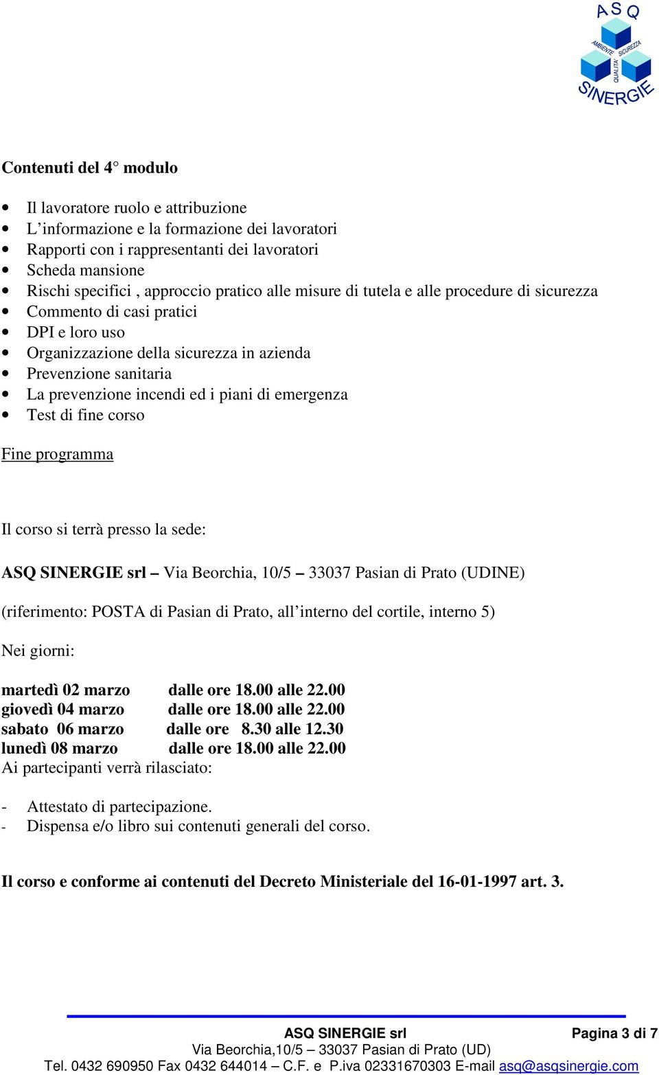 di emergenza Test di fine corso Fine programma Il corso si terrà presso la sede: ASQ SINERGIE srl Via Beorchia, 10/5 33037 Pasian di Prato (UDINE) (riferimento: POSTA di Pasian di Prato, all interno