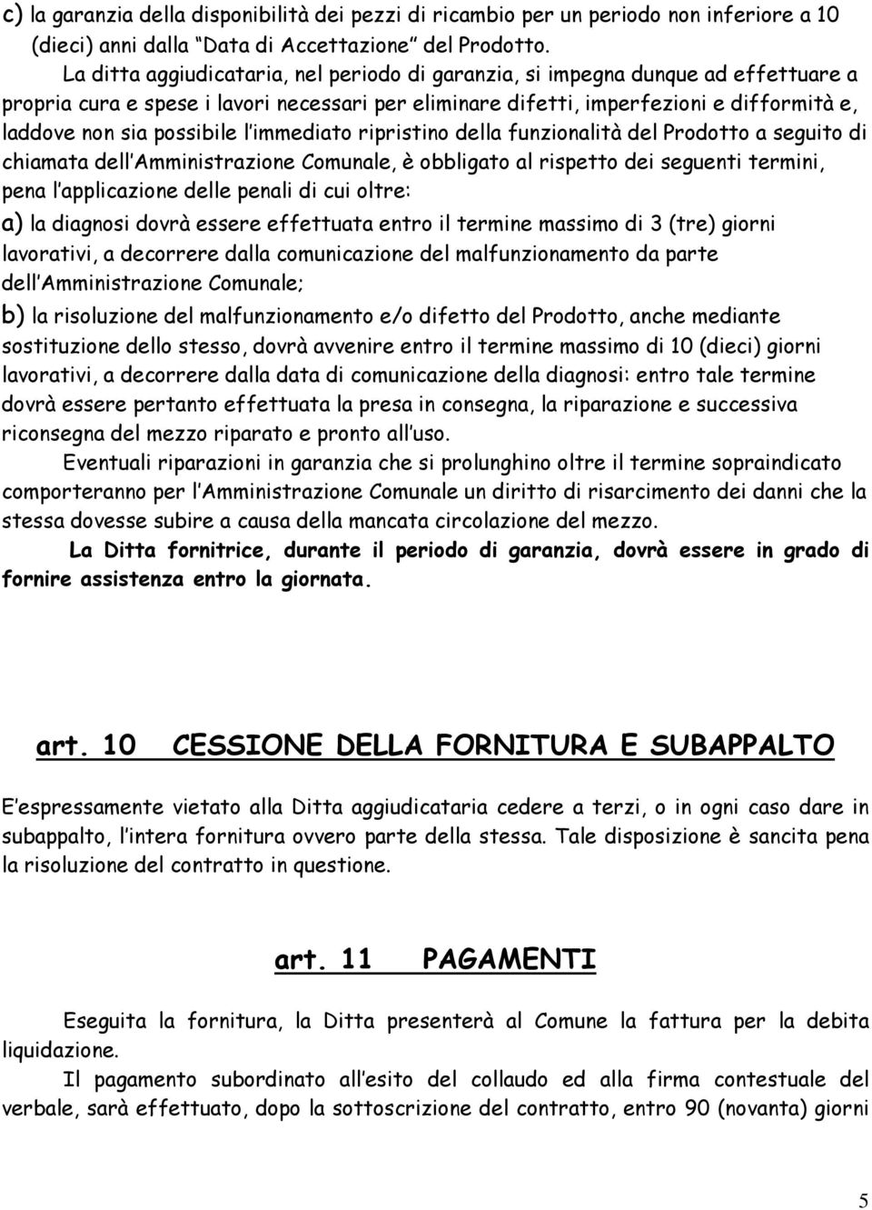 possibile l immediato ripristino della funzionalità del Prodotto a seguito di chiamata dell Amministrazione Comunale, è obbligato al rispetto dei seguenti termini, pena l applicazione delle penali di