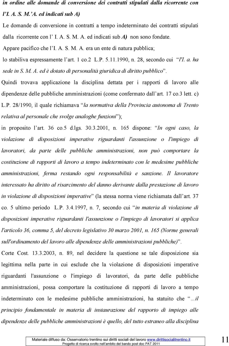 Appare pacifico che l I. A. S. M. A. era un ente di natura pubblica; lo stabiliva espressamente l art. 1 co.2 L.P. 5.11.1990, n. 28, secondo cui l'i. a. ha sede in S. M. A. ed è dotato di personalità giuridica di diritto pubblico.