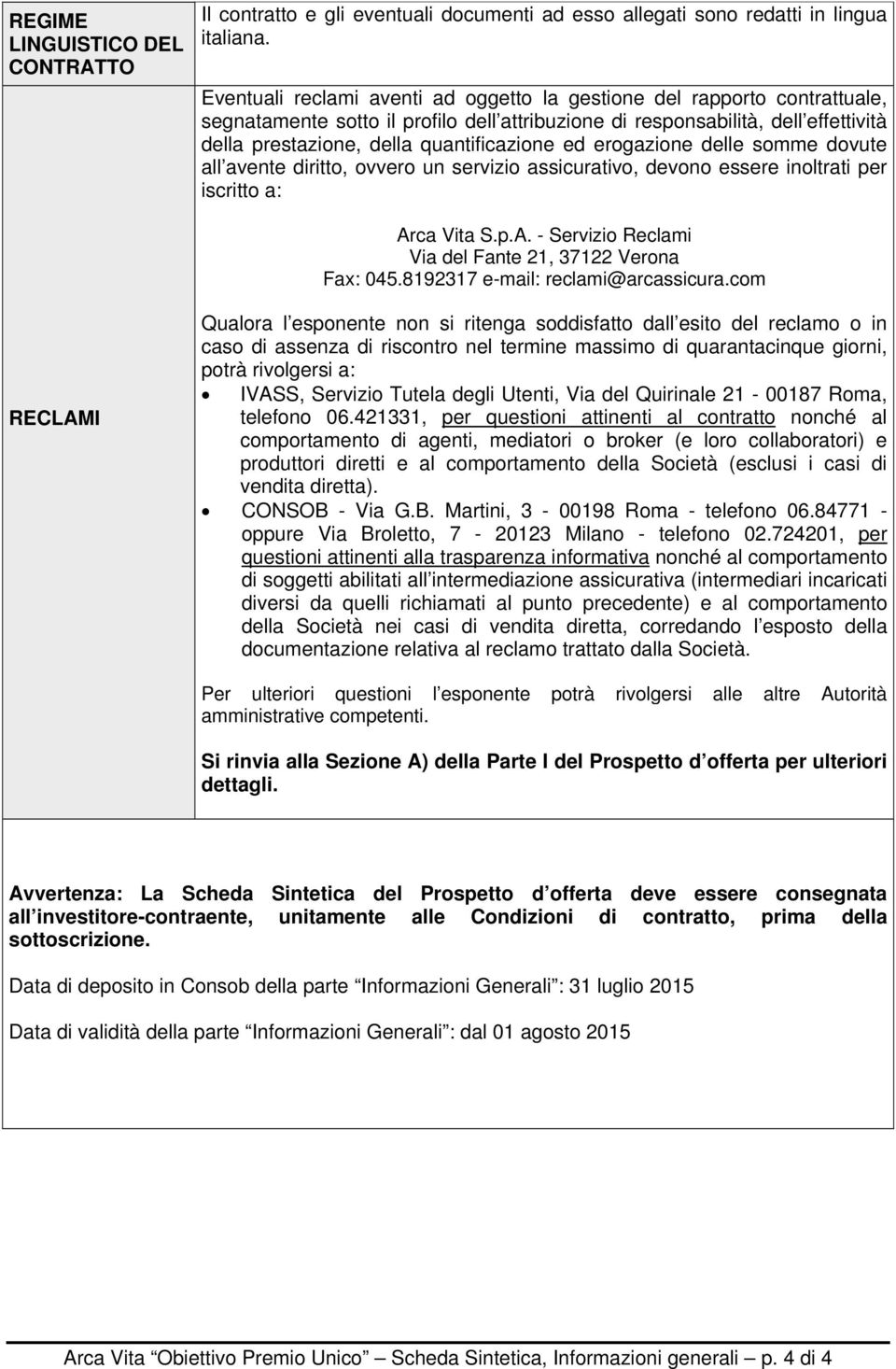 ed erogazione delle somme dovute all avente diritto, ovvero un servizio assicurativo, devono essere inoltrati per iscritto a: Arca Vita S.p.A. - Servizio Reclami Via del Fante 21, 37122 Verona Fax: 045.