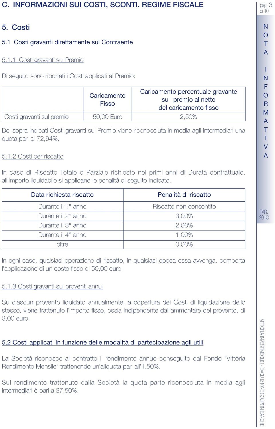 1 osti gravanti sul Premio i seguito sono riportati i osti applicati al Premio: ei sopra indicati osti gravanti sul Premio viene riconosciuta in media agli intermediari una quota pari al 72,94%. 5.1.2 osti per riscatto aricamento Fisso aricamento percentuale gravante sul premio al netto del caricamento fisso osti gravanti sul premio 50,00 Euro 2,50% pag.