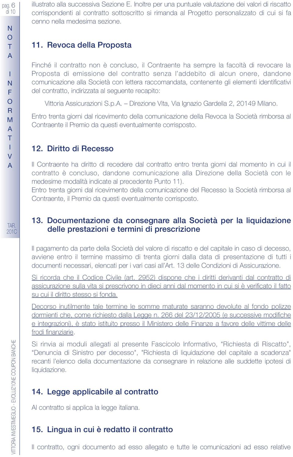 evoca della Proposta Finché il contratto non è concluso, il ontraente ha sempre la facoltà di revocare la Proposta di emissione del contratto senza l addebito di alcun onere, dandone comunicazione