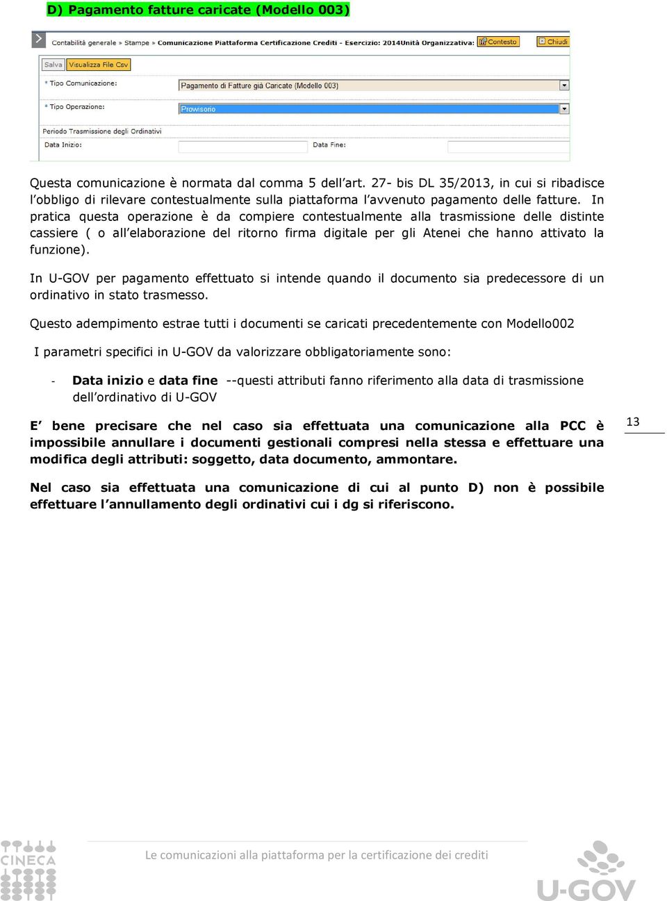 In pratica questa operazione è da compiere contestualmente alla trasmissione delle distinte cassiere ( o all elaborazione del ritorno firma digitale per gli Atenei che hanno attivato la funzione).