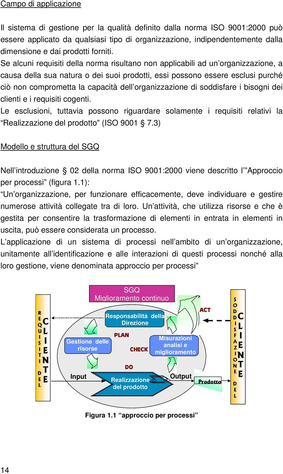 Se alcuni requisiti della norma risultano non applicabili ad un organizzazione, a causa della sua natura o dei suoi prodotti, essi possono essere esclusi purché ciò non comprometta la capacità dell