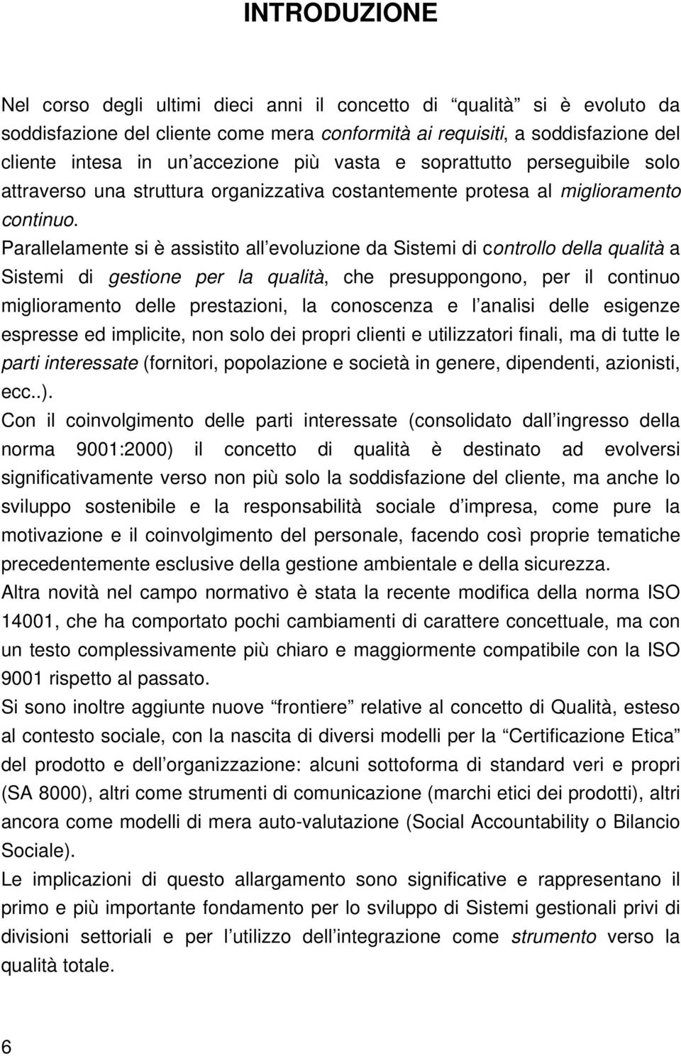 Parallelamente si è assistito all evoluzione da Sistemi di controllo della qualità a Sistemi di gestione per la qualità, che presuppongono, per il continuo miglioramento delle prestazioni, la