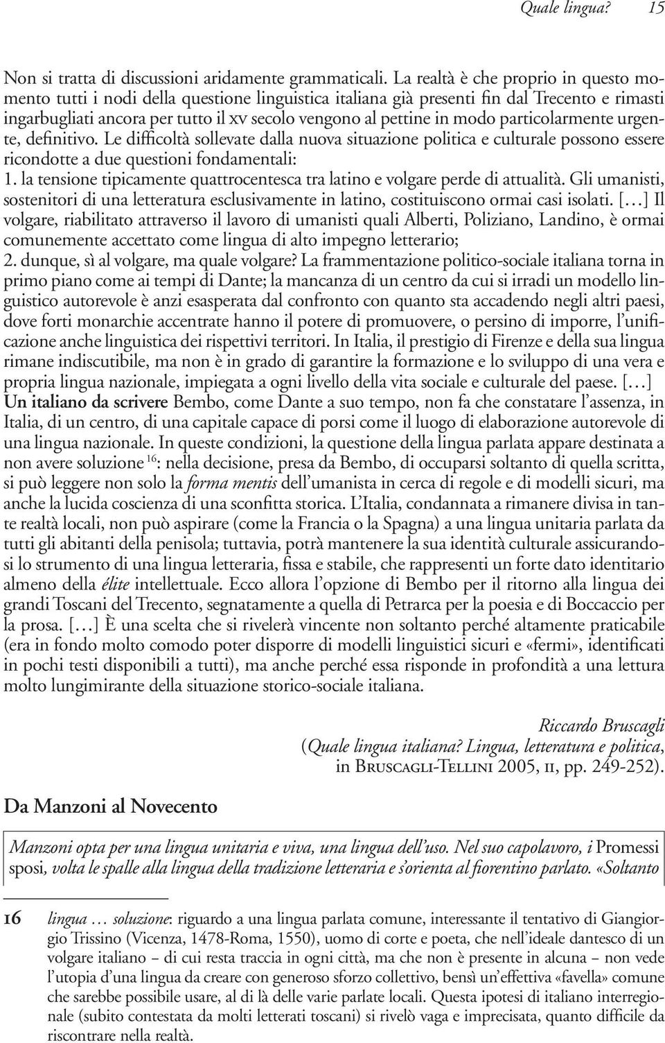 modo particolarmente urgente, definitivo. Le difficoltà sollevate dalla nuova situazione politica e culturale possono essere ricondotte a due questioni fondamentali: 1.