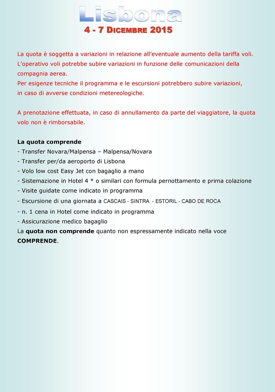 A prenotazione effettuata, in caso di annullamento da parte del viaggiatore, la quota volo non è rimborsabile.