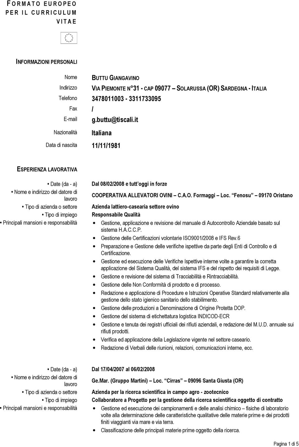 it Italiana Data di nascita 11/11/1981 ESPERIENZA LAVORATIVA Date (da - a) Tipo di azienda o settore Tipo di impiego Principali mansioni e responsabilità Dal 08/02/2008 e tutt oggi in forze