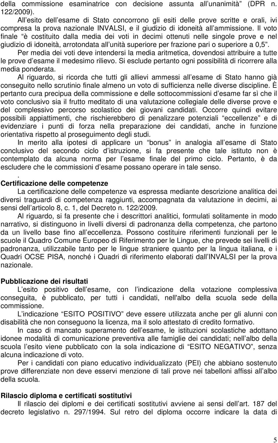 Il voto finale è costituito dalla media dei voti in decimi ottenuti nelle singole prove e nel giudizio di idoneità, arrotondata all unità superiore per frazione pari o superiore a 0,5.