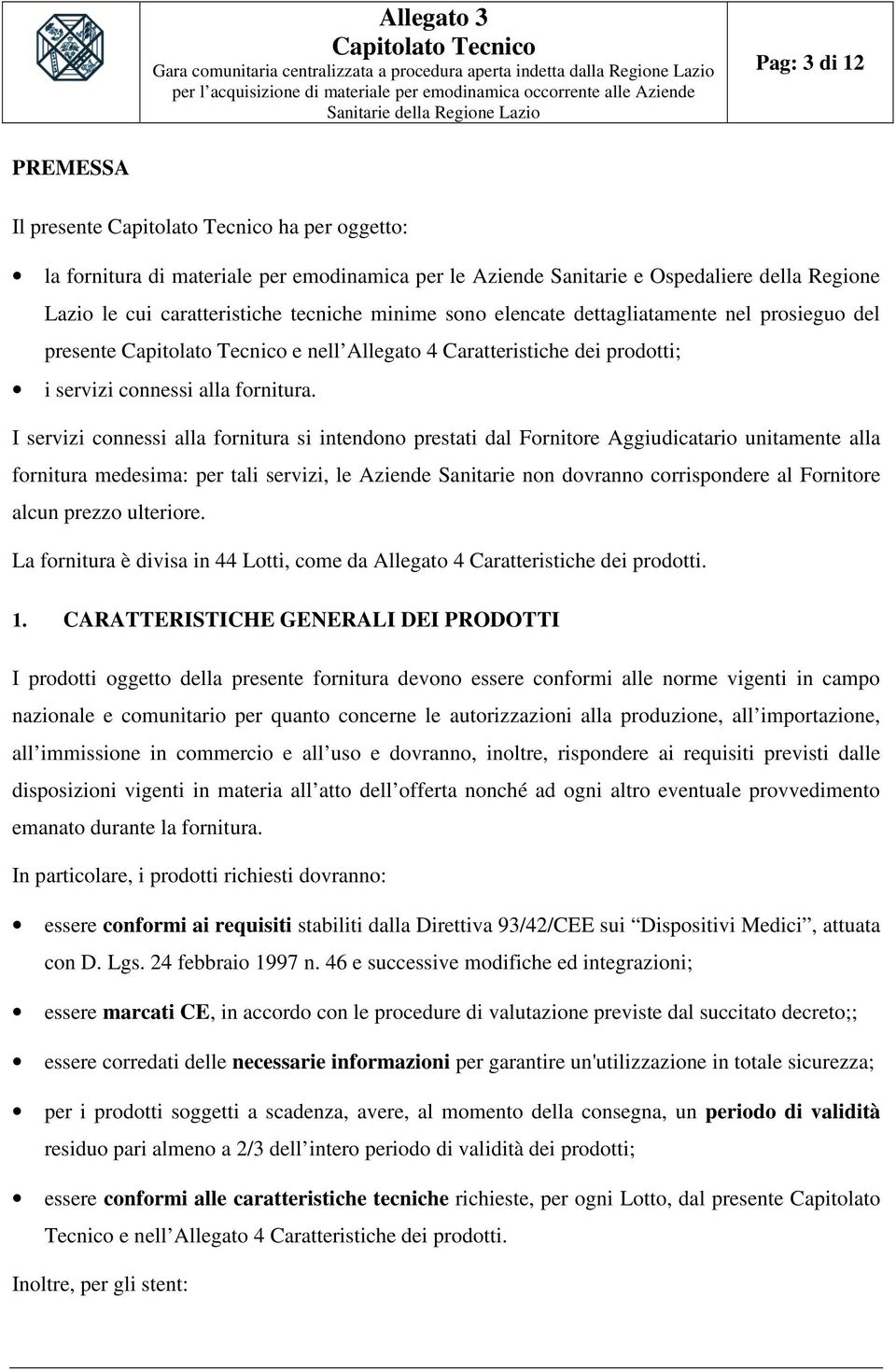 I servizi connessi alla fornitura si intendono prestati dal Fornitore Aggiudicatario unitamente alla fornitura medesima: per tali servizi, le Aziende Sanitarie non dovranno corrispondere al Fornitore